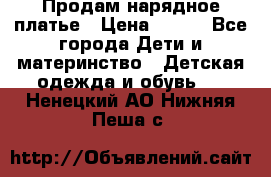 Продам нарядное платье › Цена ­ 500 - Все города Дети и материнство » Детская одежда и обувь   . Ненецкий АО,Нижняя Пеша с.